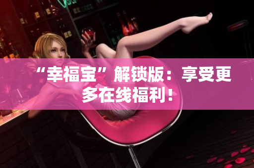 “幸福宝”解锁版：享受更多在线福利！