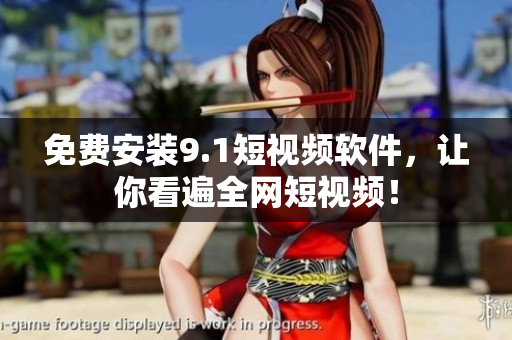 免费安装9.1短视频软件，让你看遍全网短视频！