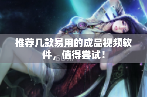 推荐几款易用的成品视频软件，值得尝试！