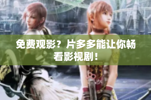 免费观影？片多多能让你畅看影视剧！