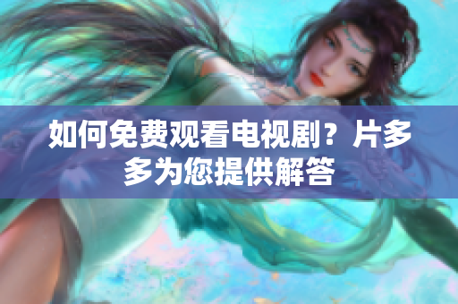 如何免费观看电视剧？片多多为您提供解答