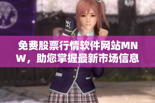 免费股票行情软件网站MNW，助您掌握最新市场信息