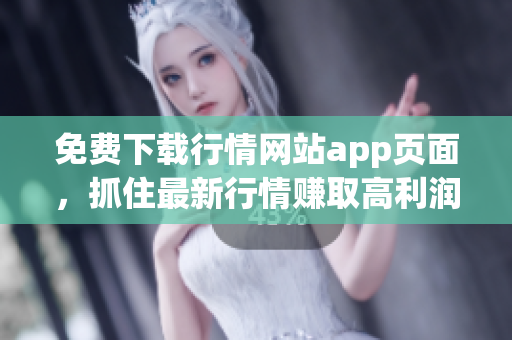 免费下载行情网站app页面，抓住最新行情赚取高利润