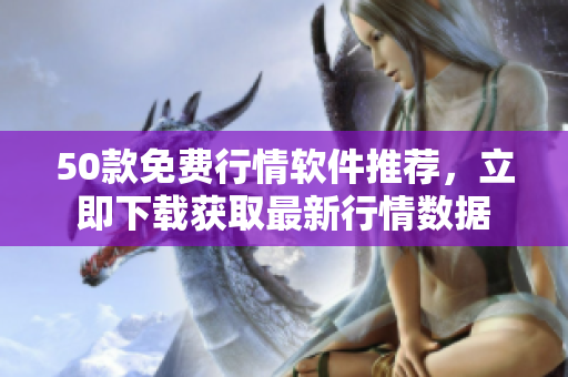 50款免费行情软件推荐，立即下载获取最新行情数据