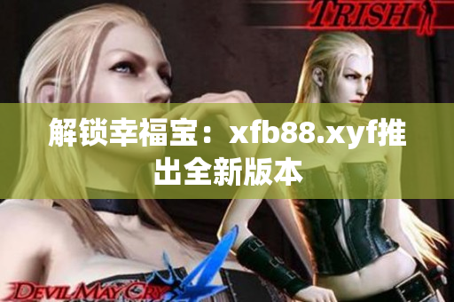解锁幸福宝：xfb88.xyf推出全新版本