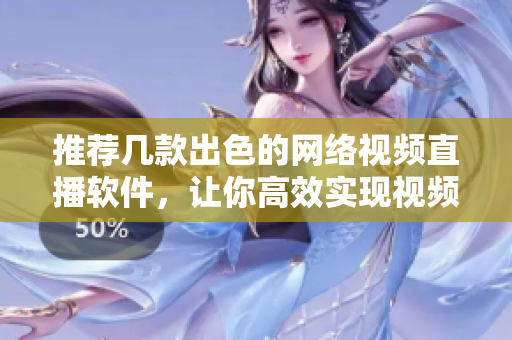 推荐几款出色的网络视频直播软件，让你高效实现视频直播！