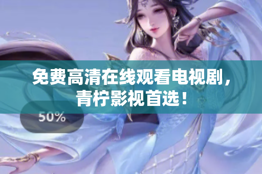 免费高清在线观看电视剧，青柠影视首选！