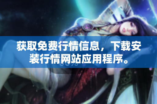 获取免费行情信息，下载安装行情网站应用程序。