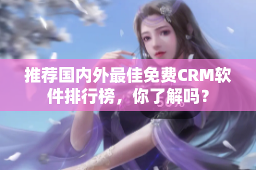 推荐国内外最佳免费CRM软件排行榜，你了解吗？