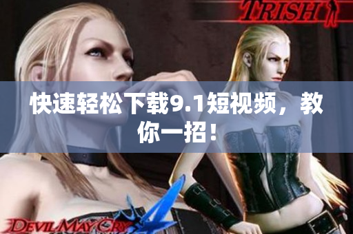 快速轻松下载9.1短视频，教你一招！