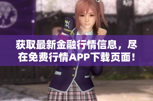 获取最新金融行情信息，尽在免费行情APP下载页面！